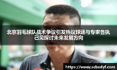 北京羽毛球队战术争议引发热议球迷与专家各执己见探讨未来发展方向