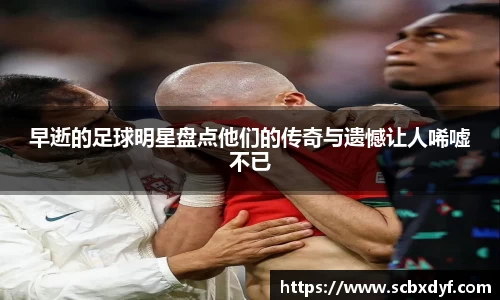 早逝的足球明星盘点他们的传奇与遗憾让人唏嘘不已